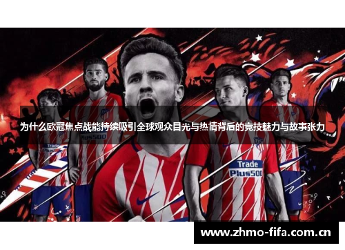 为什么欧冠焦点战能持续吸引全球观众目光与热情背后的竞技魅力与故事张力 为什么欧冠焦点战能持续吸引全球观众目光与热情背后的竞技魅力与故事张力